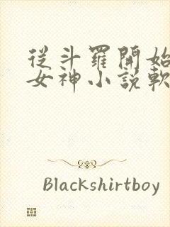 从斗罗开始俘获女神小说软件 从斗罗开始俘获女神小说软件