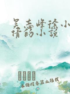 吴志峰徐小雨孙倩的小说 吴志峰徐小雨孙倩的小说