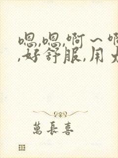嗯,嗯,啊～啊,好舒服,用力
