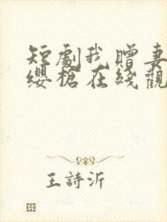 短剧我赠妻子红缨枪在线观看全集