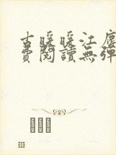 古暖暖江尘御免费阅读无弹窗 古暖暖江尘御免费阅读无弹窗