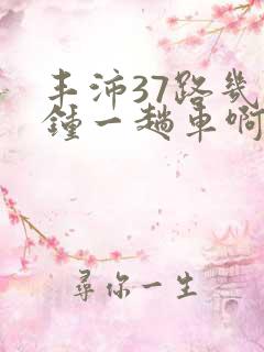 丰沛37路几分钟一趟车啊