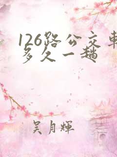 126路公交车多久一趟