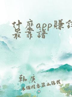 什么app赚钱最靠谱 什么app赚钱最靠谱