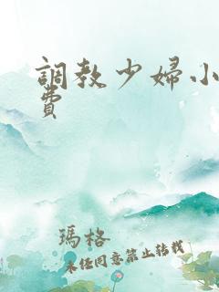 调教少妇小说免费 调教少妇小说免费