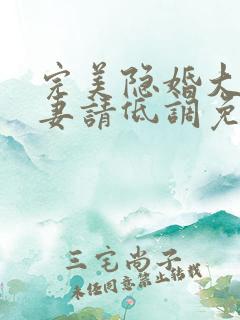 完美隐婚大佬宠妻请低调免费阅读