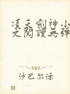 凌天剑神小说全文阅读无弹窗 凌天剑神小说全文阅读无弹窗