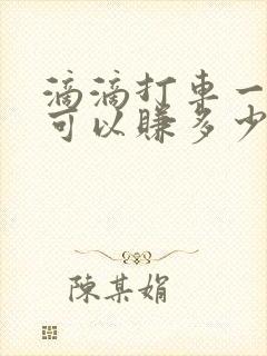 滴滴打车一个月可以赚多少钱 滴滴打车一个月可以赚多少钱