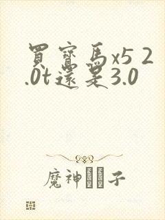 买宝马x5 2.0t还是3.0