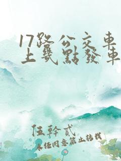17路公交车早上几点发车