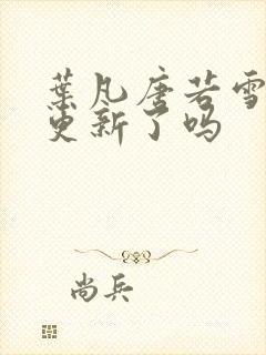 叶凡唐若雪今天更新了吗