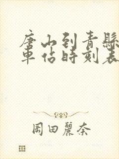 唐山到青县的火车站时刻表