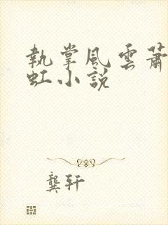 执掌风云萧峥陈虹小说 执掌风云萧峥陈虹小说