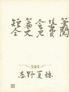 短篇合集笔趣阁全文免费阅读无弹窗