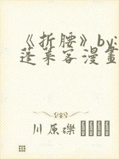 《折腰》by:蓬莱客漫画 《折腰》by:蓬莱客漫画