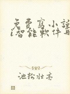 免费写小说的ai智能软件哪个好