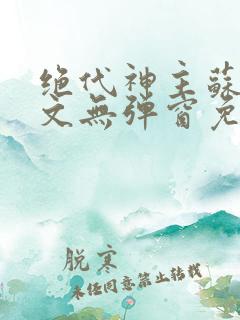 绝代神主苏莫全文无弹窗免费阅读