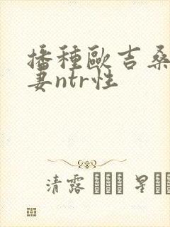 播种欧吉桑与人妻ntr性