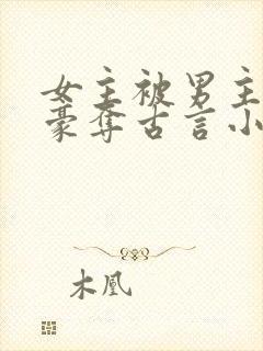女主被男主强取豪夺古言小说