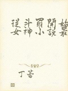 从斗罗开始俘获女神小说最新章节精校版