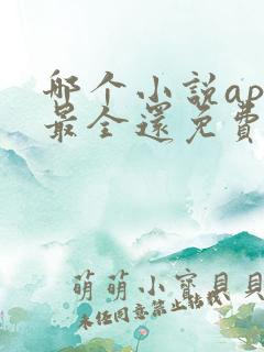 哪个小说app最全还免费无广告