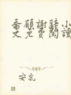 乔愿谢辞小说全文免费阅读无弹窗 乔愿谢辞小说全文免费阅读无弹窗