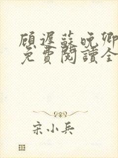 顾迟苏晚卿小说免费阅读全文 顾迟苏晚卿小说免费阅读全文