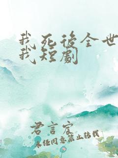 我死后全世界爱我短剧