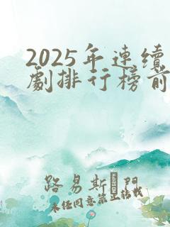 2025年连续剧排行榜前十名