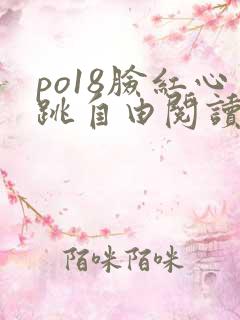 po18脸红心跳自由阅读小说网