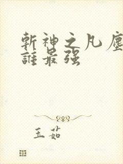 斩神之凡尘神域谁最强