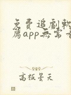 免费追剧软件推荐app无需看广告