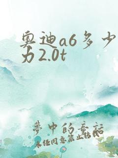 奥迪a6多少马力2.0t 奥迪a6多少马力2.0t