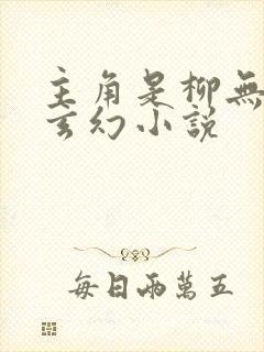 主角是柳无邪的玄幻小说 主角是柳无邪的玄幻小说