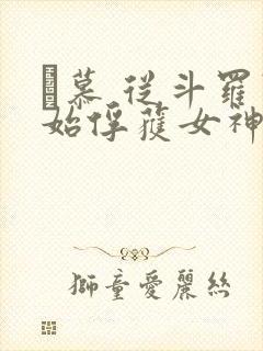 鞪慕 从斗罗开始俘获女神