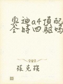 奥迪a4顶配是全时四驱吗
