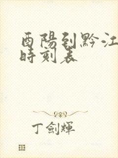 酉阳到黔江汽车时刻表 酉阳到黔江汽车时刻表