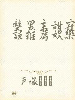 双男主甜宠文小说推荐娱乐圈