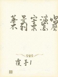 华晨宇演唱会抢不到票怎么办
