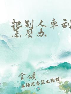 把别人车刮蹭了怎么办