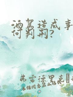 酒驾造成事故如何判刑? 酒驾造成事故如何判刑?
