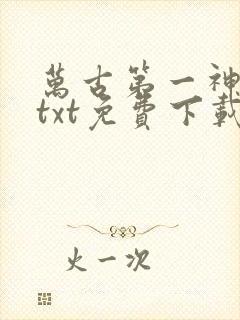 万古第一神下载txt免费下载 万古第一神下载txt免费下载