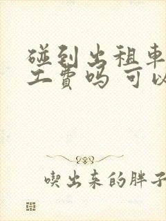 碰到出租车要误工费吗 可以不给吧 碰到出租车要误工费吗 可以不给吧