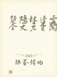 楚阳林清雪小说全文免费阅读免费