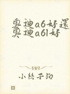 奥迪a6好还是奥迪a6l好