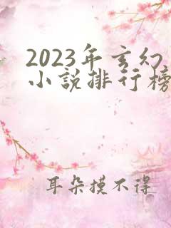 2023年玄幻小说排行榜前十名