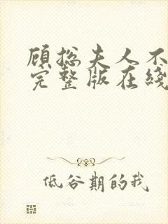 顾总夫人不好惹完整版在线观看短剧