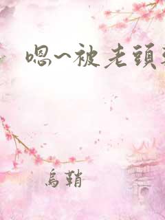 嗯~被老头干了 嗯~被老头干了