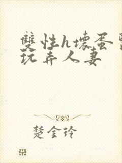 双性h坏蛋医生玩弄人妻