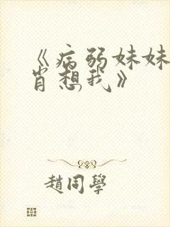 《病弱妹妹总是肖想我》 《病弱妹妹总是肖想我》